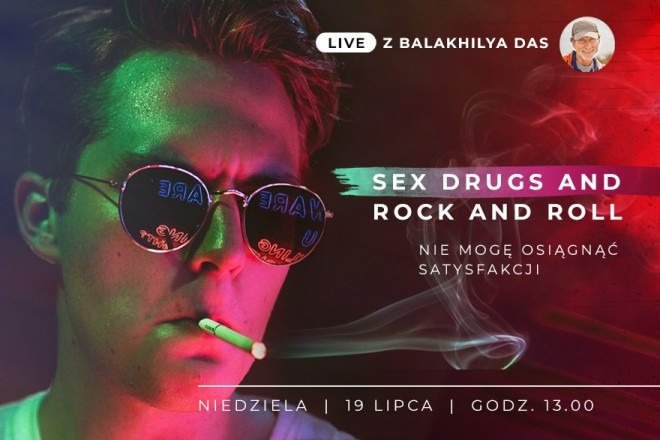 LIVE z Balakhilya das: Sex, Drugs and Rock and Roll. Dlaczego nie mogę osiągnąć satysfakcji?