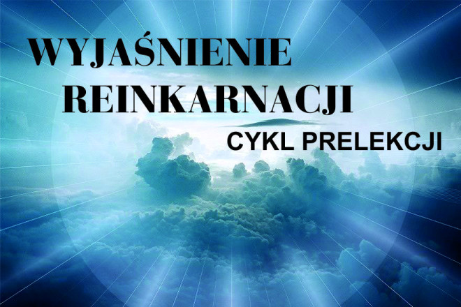 Wyjaśnienie Reinkarnacji - cykl prelekcji